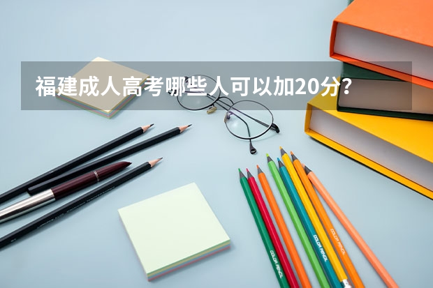 福建成人高考哪些人可以加20分?
