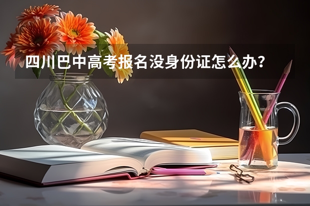 四川巴中高考报名没身份证怎么办?