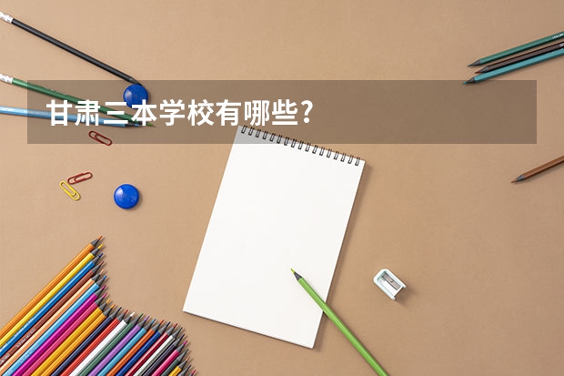 甘肃三本学校有哪些?