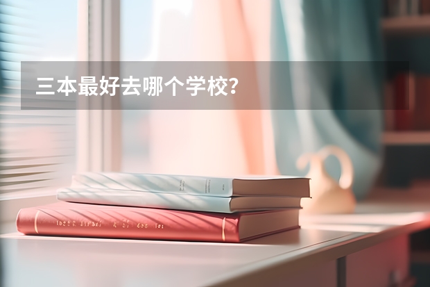 三本最好去哪个学校?