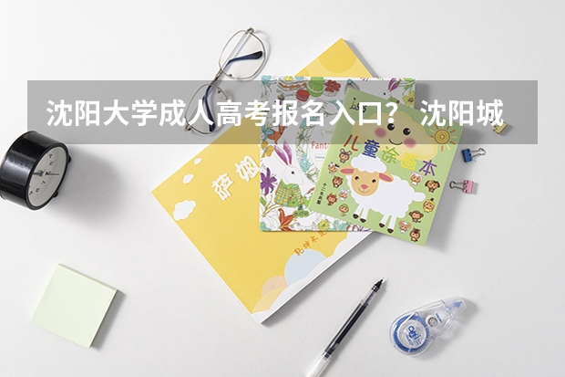 沈阳大学成人高考报名入口? 沈阳城市建设学院成人高考报名入口?