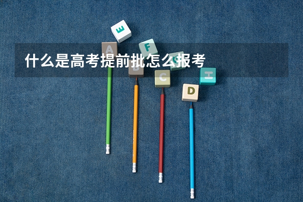什么是高考提前批怎么报考