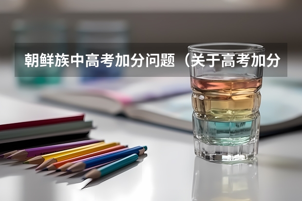 朝鲜族中高考加分问题(关于高考加分的问题)