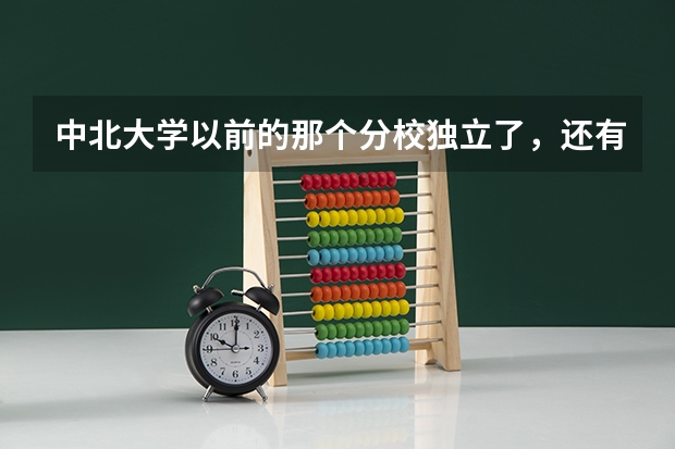 中北大学以前的那个分校独立了,还有三本吗?