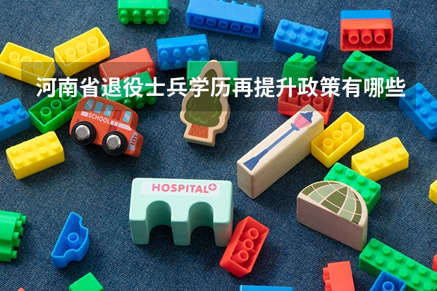 河南省退役士兵学历再提升政策有哪些?