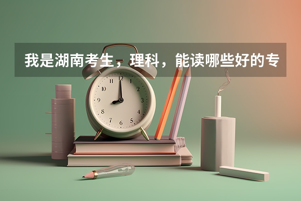 我是湖南考生,理科,能读哪些好的专科学校
