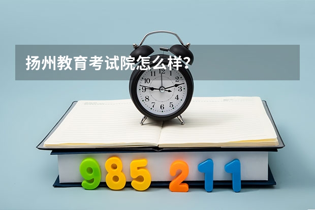 扬州教育考试院怎么样?