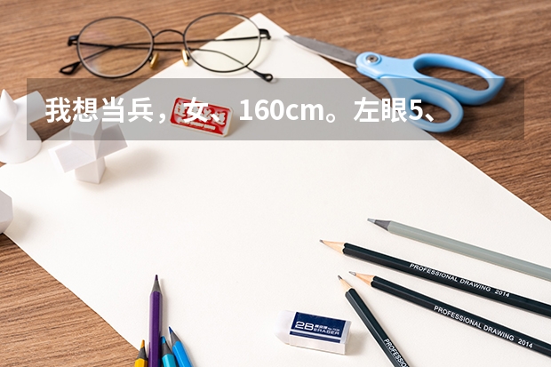 我想当兵,女、160cm。左眼5、3.右眼4、6.大学三本在读生。会跳舞会唱歌。请问我能不能被选上呢?谢谢!