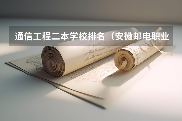 通信工程二本学校排名(安徽邮电职业技术学院是一本还是二本)