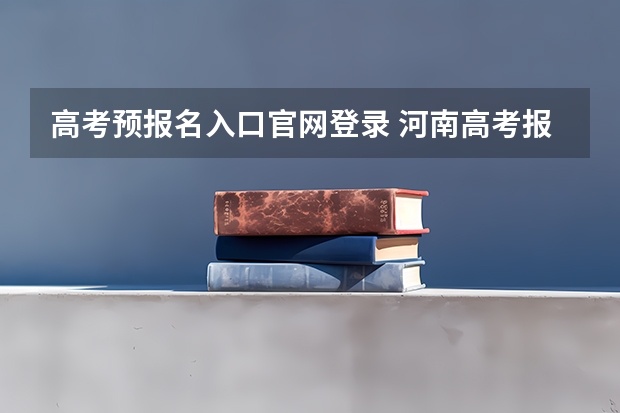 高考预报名入口官网登录 河南高考报名平台登录入口在哪儿