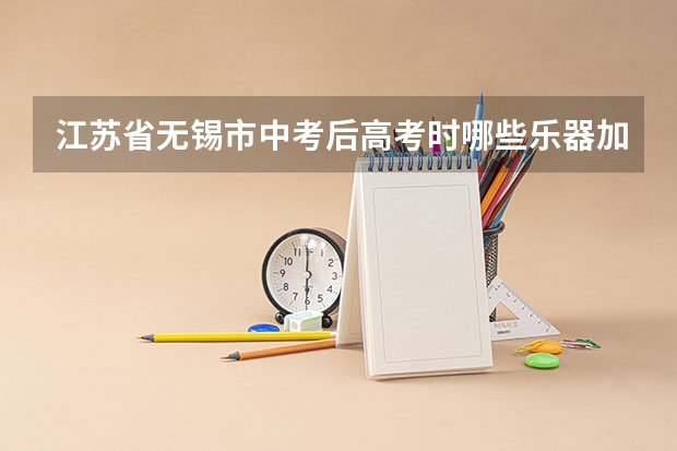 江苏省无锡市中考后高考时哪些乐器加分？