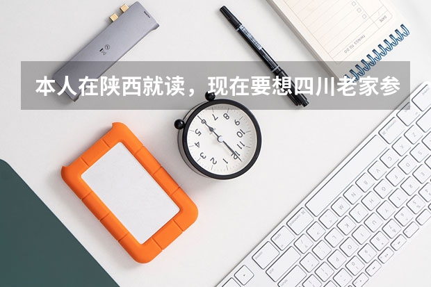 本人在陕西就读,现在要想四川老家参加高考,需要什么手续急求。