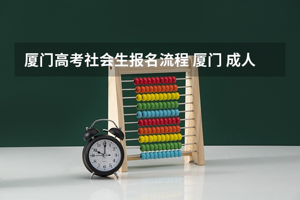 厦门高考社会生报名流程 厦门 成人高考，专科报名地点 时间，具体点哦