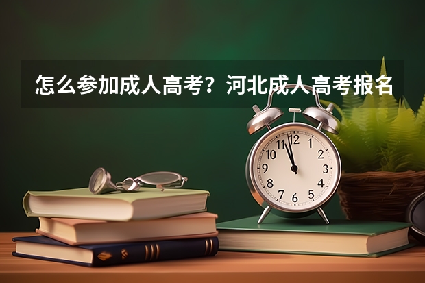 怎么参加成人高考?河北成人高考报名官网?