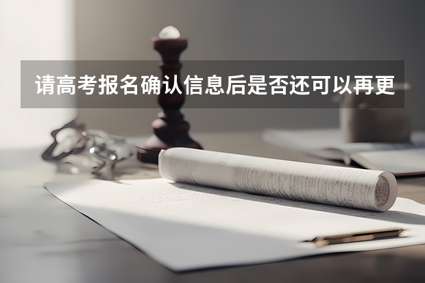 请高考报名确认信息后是否还可以再更改,如何改