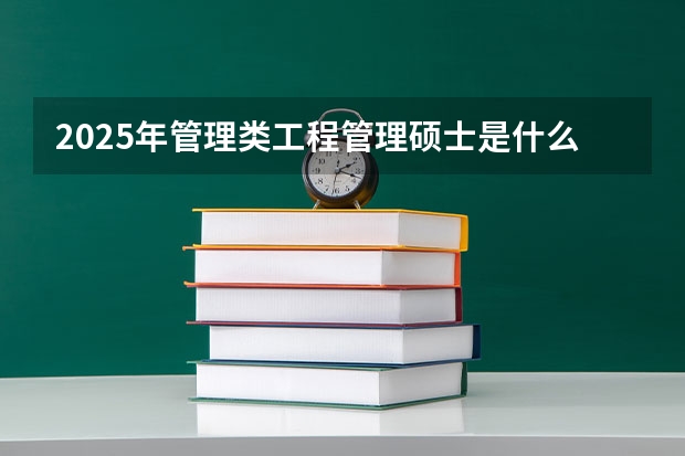 2025年管理类工程管理硕士是什么