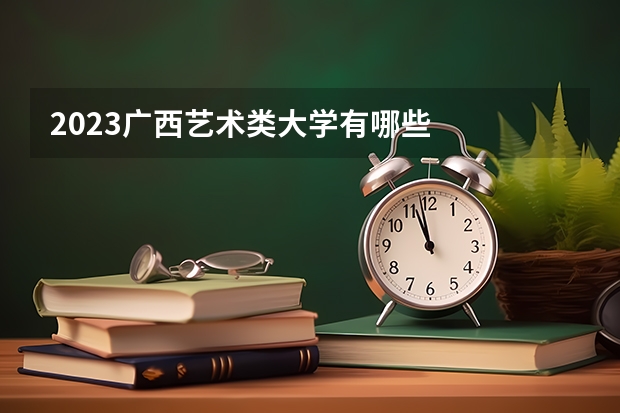 2023广西艺术类大学有哪些
