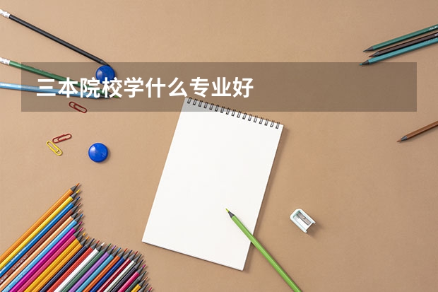 三本院校学什么专业好