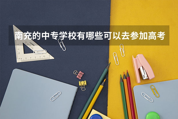 南充的中专学校有哪些可以去参加高考,考大学?