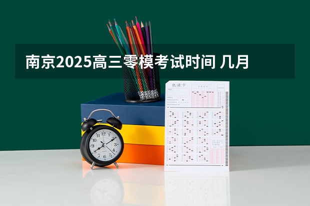 南京2025高三零模考试时间 几月几号考试（南京2025高三零模考试时间 几月几号考试）
