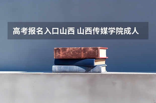 高考报名入口山西 山西传媒学院成人高考报名入口?