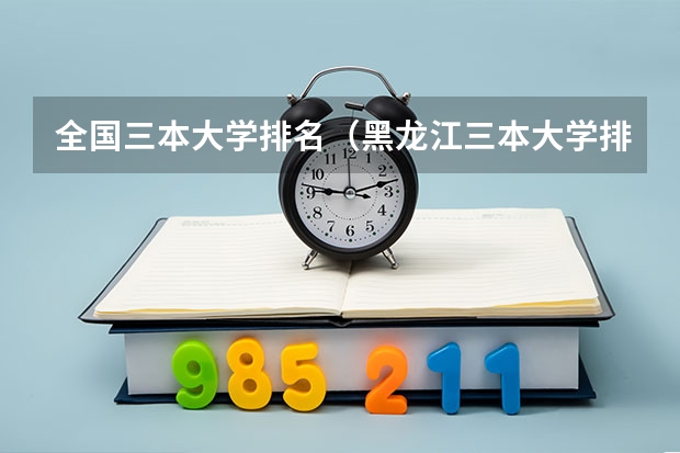 全国三本大学排名（黑龙江三本大学排名及分数线）