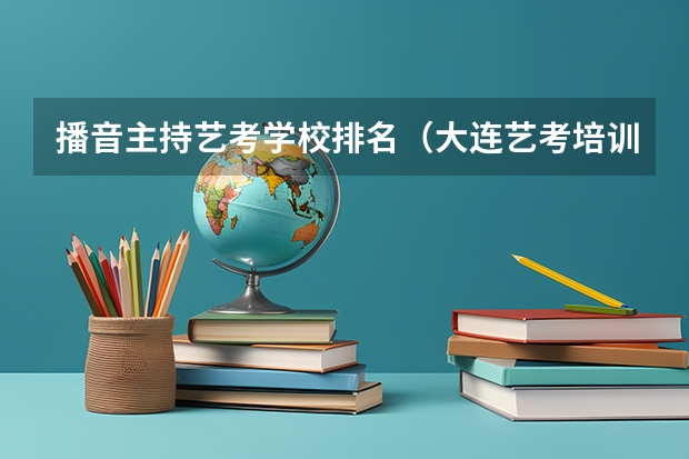 播音主持艺考学校排名（大连艺考培训学校排名）