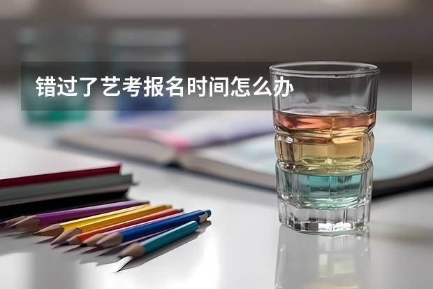 错过了艺考报名时间怎么办