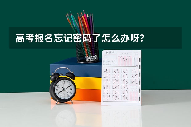 高考报名忘记密码了怎么办呀?