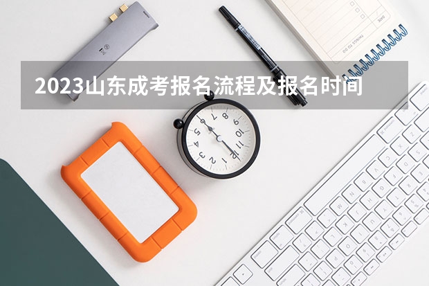 2023山东成考报名流程及报名时间? 山东成人高考报名具体有哪几个步骤?