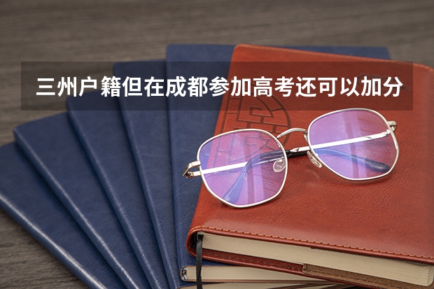 三州户籍但在成都参加高考还可以加分吗?