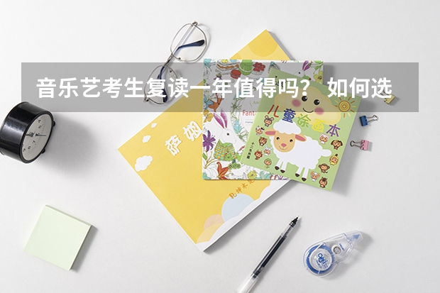 音乐艺考生复读一年值得吗? 如何选择艺考复读学校