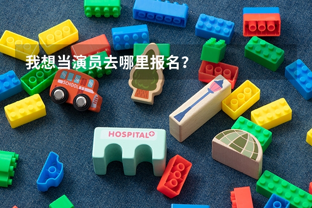 我想当演员去哪里报名?