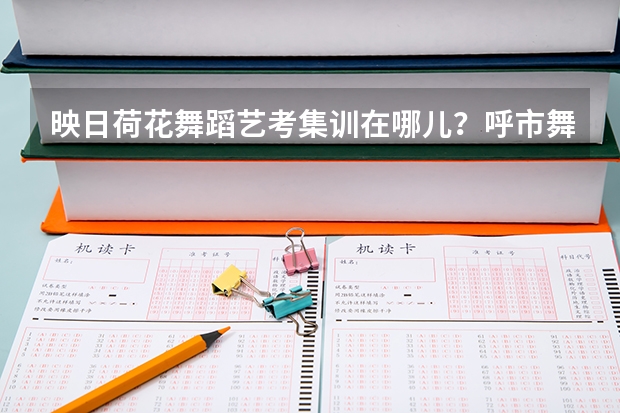 映日荷花舞蹈艺考集训在哪儿?呼市舞蹈艺考集训哪家比较好呢?