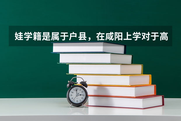 娃学籍是属于户县,在咸阳上学对于高考有影响吗
