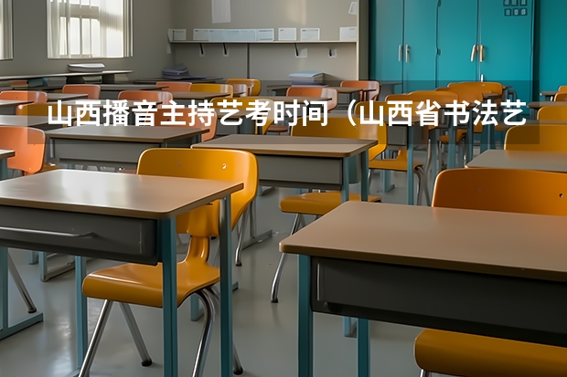 山西播音主持艺考时间（山西省书法艺考都是谁批卷子啊）