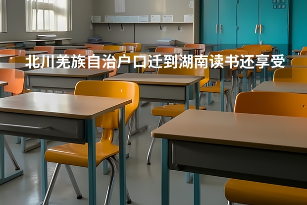 北川羌族自治户口迁到湖南读书还享受分数吗