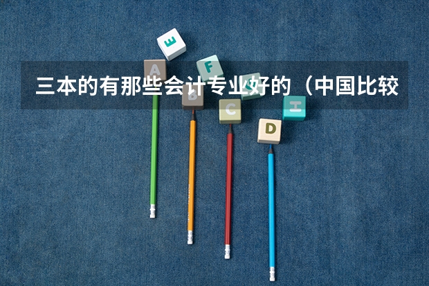 三本的有那些会计专业好的（中国比较好的三本院校）