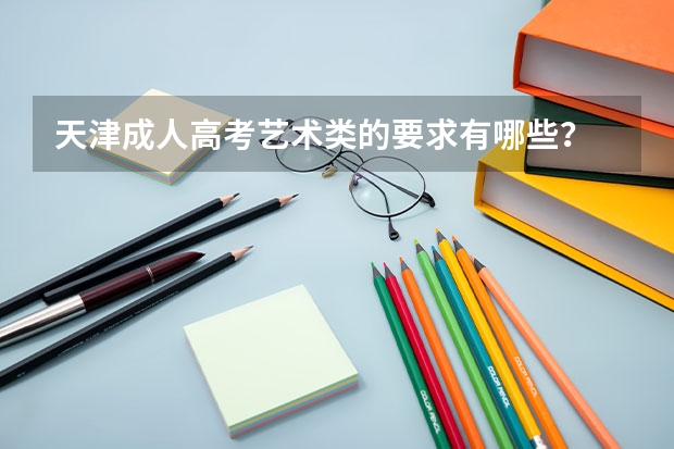 天津成人高考艺术类的要求有哪些?