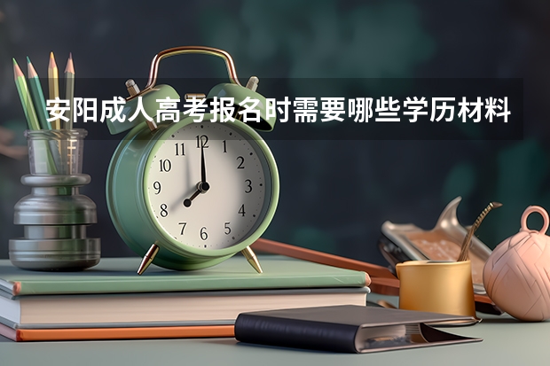 安阳成人高考报名时需要哪些学历材料?