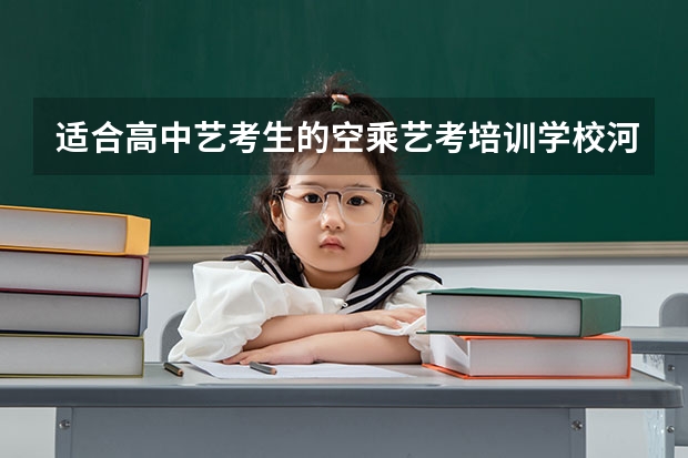 适合高中艺考生的空乘艺考培训学校河北省内哪所比较好呀? 河北艺考音乐类和舞蹈类专业统考合格线划定