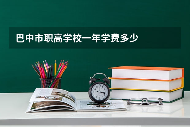 巴中市职高学校一年学费多少