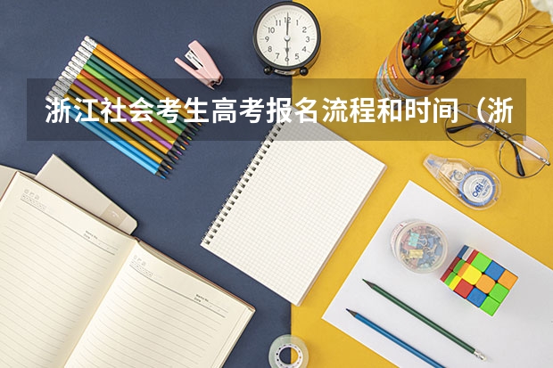 浙江社会考生高考报名流程和时间（浙江高考志愿填报流程和步骤）