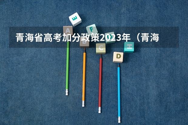 青海省高考加分政策2023年（青海高考加分政策2023年）