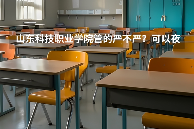 山东科技职业学院管的严不严？可以夜不归宿吗？ 离潍坊学院有多远？最好是在校生回答 、有加分！！