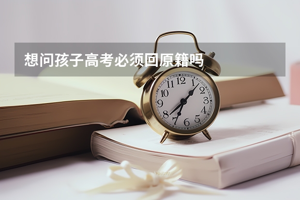 想问孩子高考必须回原籍吗