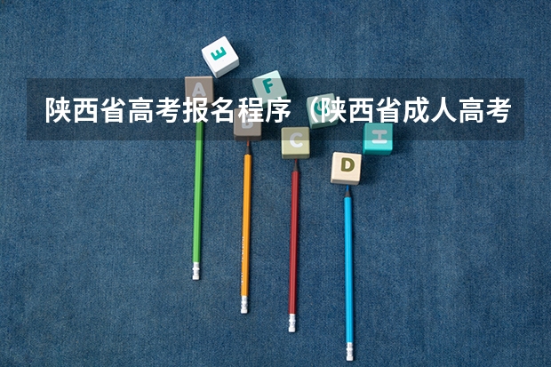 陕西省高考报名程序(陕西省成人高考报名程序?)
