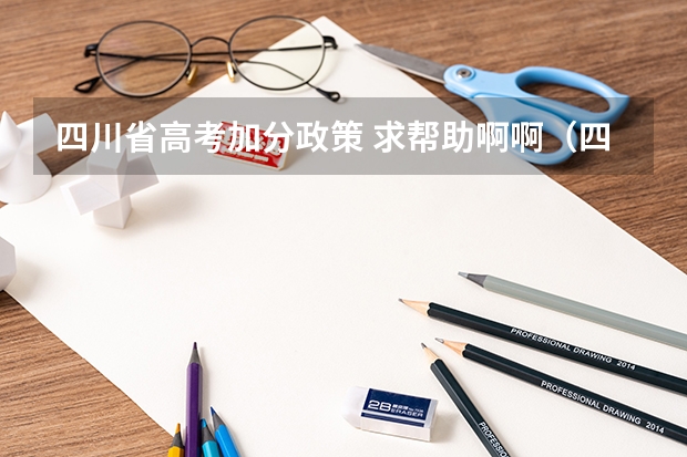 四川省高考加分政策 求帮助啊啊(四川少数民族高考加分最新政策2023)