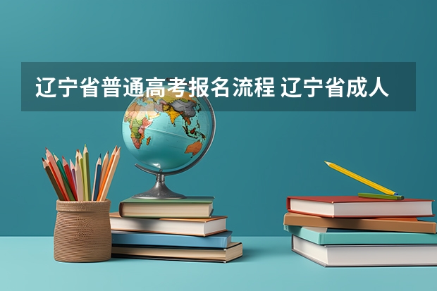 辽宁省普通高考报名流程 辽宁省成人高考的报名条件?