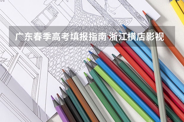 广东春季高考填报指南 浙江横店影视职业学院报考政策解读